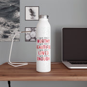 Inspirational Slim Water Bottle - You Are Worthy, Beautiful, Loved, Enough